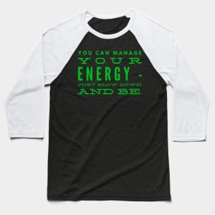 You can Manage Your Energy, Just SLOW down and BE Baseball T-Shirt